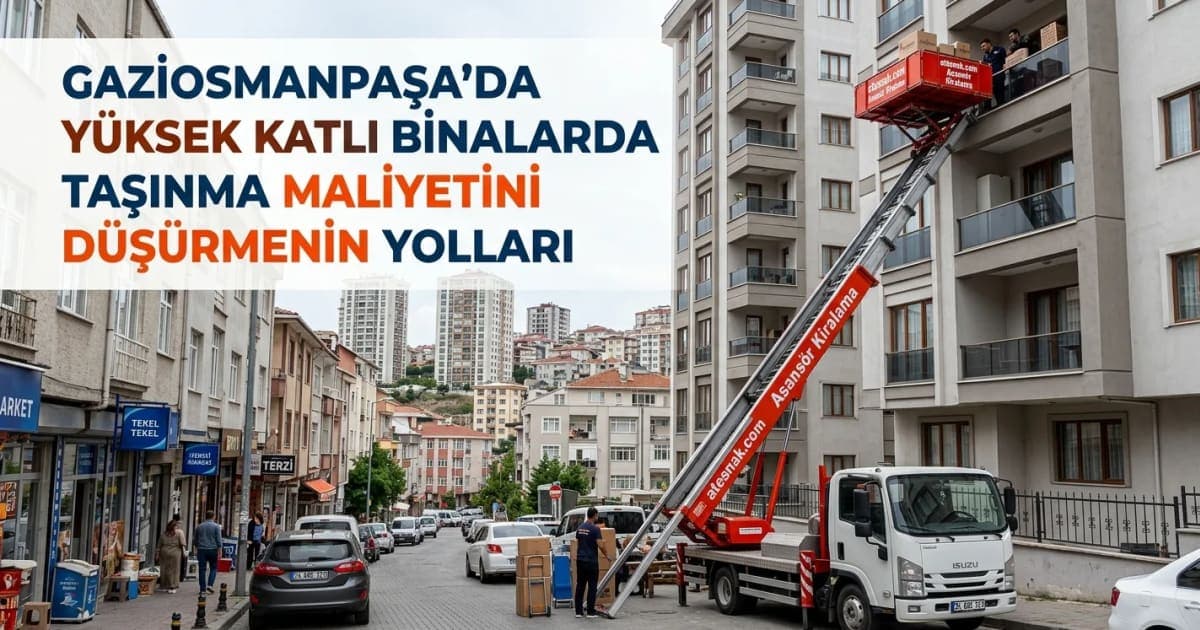 Gaziosmanpaşa Evden Eve Nakliyat: Yüksek Katlı Binalarda Maliyeti Düşürme Yolları