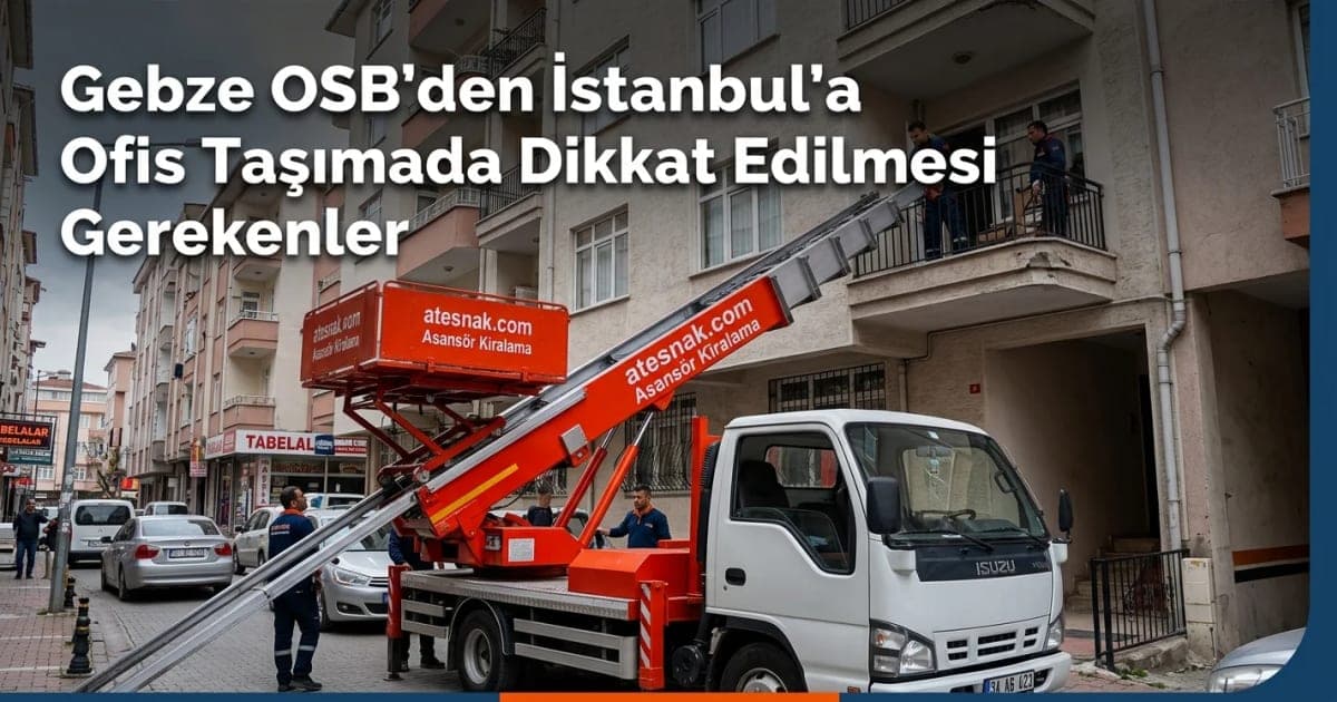Gebze Evden Eve Nakliyat Sürecinde OSB'den İstanbul'a Ofis Taşıma Rehberi