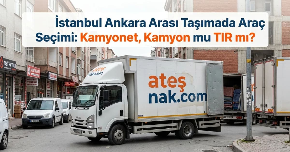 İstanbul Ankara Nakliyat Sürecinde Araç Seçimi: Kamyonet, Kamyon mu TIR mı?