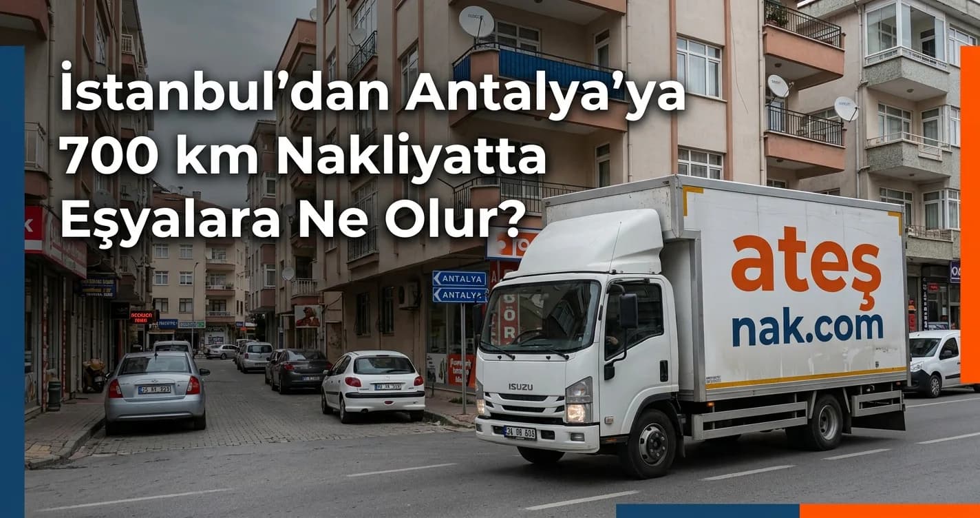 İstanbul'dan Antalya'ya 700 km Nakliyatta Eşyalara Ne Olur?
