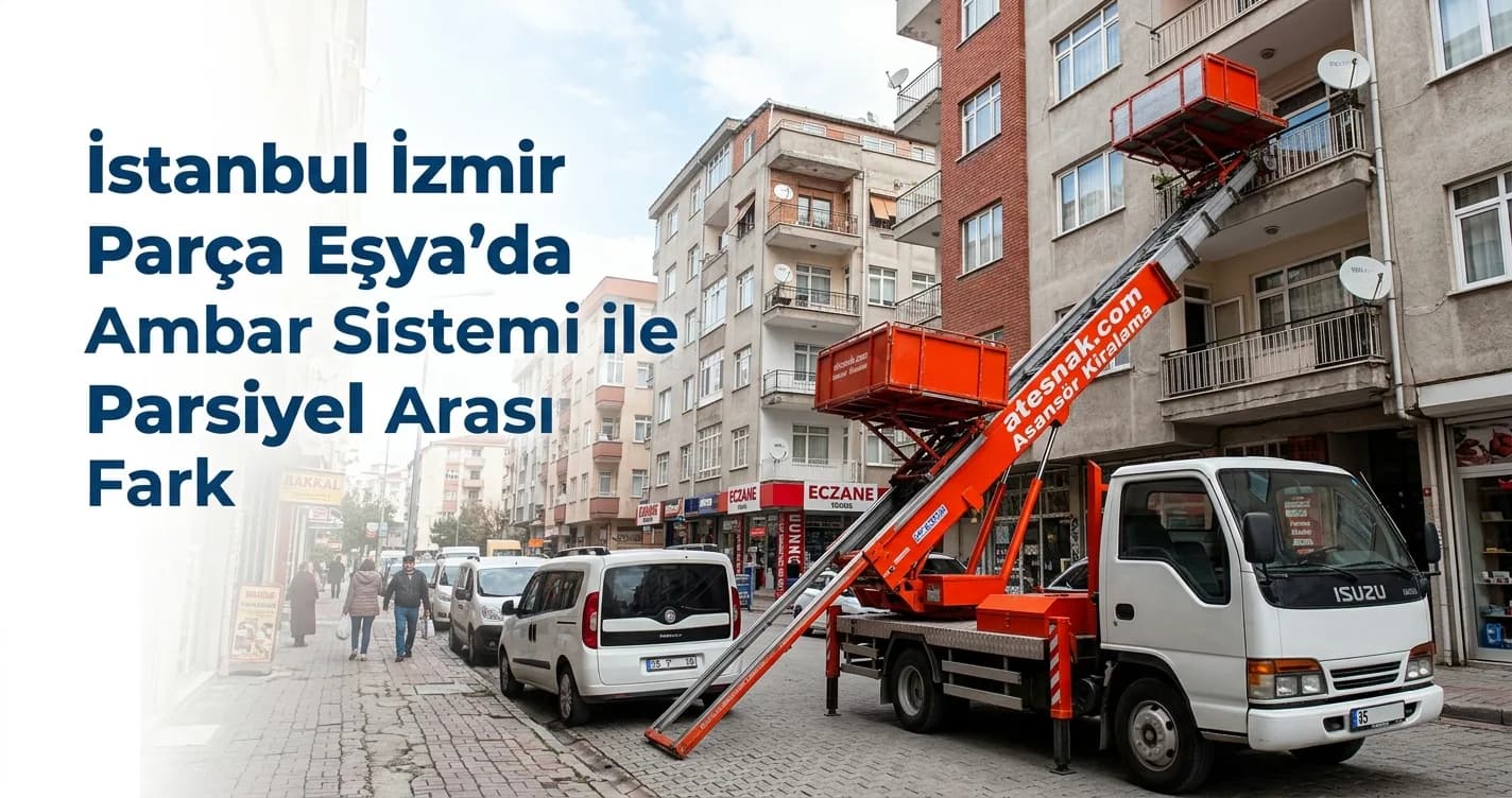 İstanbul İzmir Parça Eşya Taşıma Fiyatları: Ambar ve Parsiyel Farkı