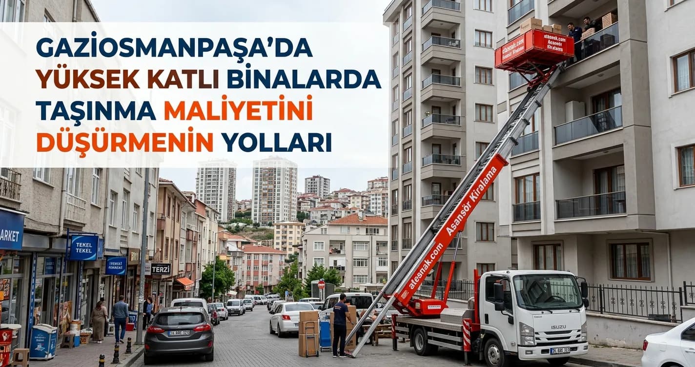 Gaziosmanpaşa Evden Eve Nakliyat: Yüksek Katlı Binalarda Maliyeti Düşürme Yolları